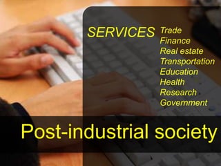 SERVICES   Trade
                  Finance
                  Real estate
                  Transportation
                  Education
                  Health
                  Research
                  Government


Post-industrial society
                             11
 