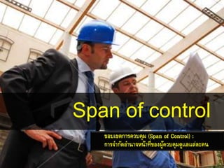 Span of control
   ขอบเขตการควบคุม (Span of Control) :
   การจากัดอานาจหน้าที่ของผูควบคุมดูแลแต่ละคน
                            ้
                                            5
 