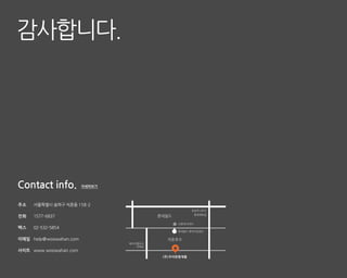 감사합니다.




주소   서울특별시 송파구 석촌동 158-2
                                                  잠실역 2호선
                                                    롯데백화점
전화   1577-6837                      롯데월드
                                           샤롯데시어터
팩스   02-532-5854
                                           롯데월드 매직아일랜드


이메일 help@woowahan.com                  석촌호수
                           레이크펠리스
                              아파트
사이트 www.woowahan.com
                                     (주) 우아한형제들
 