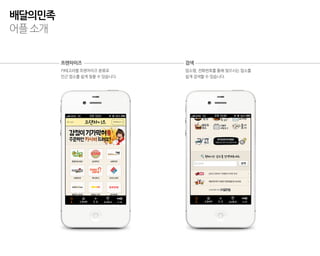 배달의민족
어플 소개


        프랜차이즈                  검색
        카테고리별 프랜차이즈 분류로        업소명, 전화번호를 통해 찾으시는 업소를
        인근 업소를 쉽게 찾을 수 있습니다.   쉽게 검색할 수 있습니다.
 