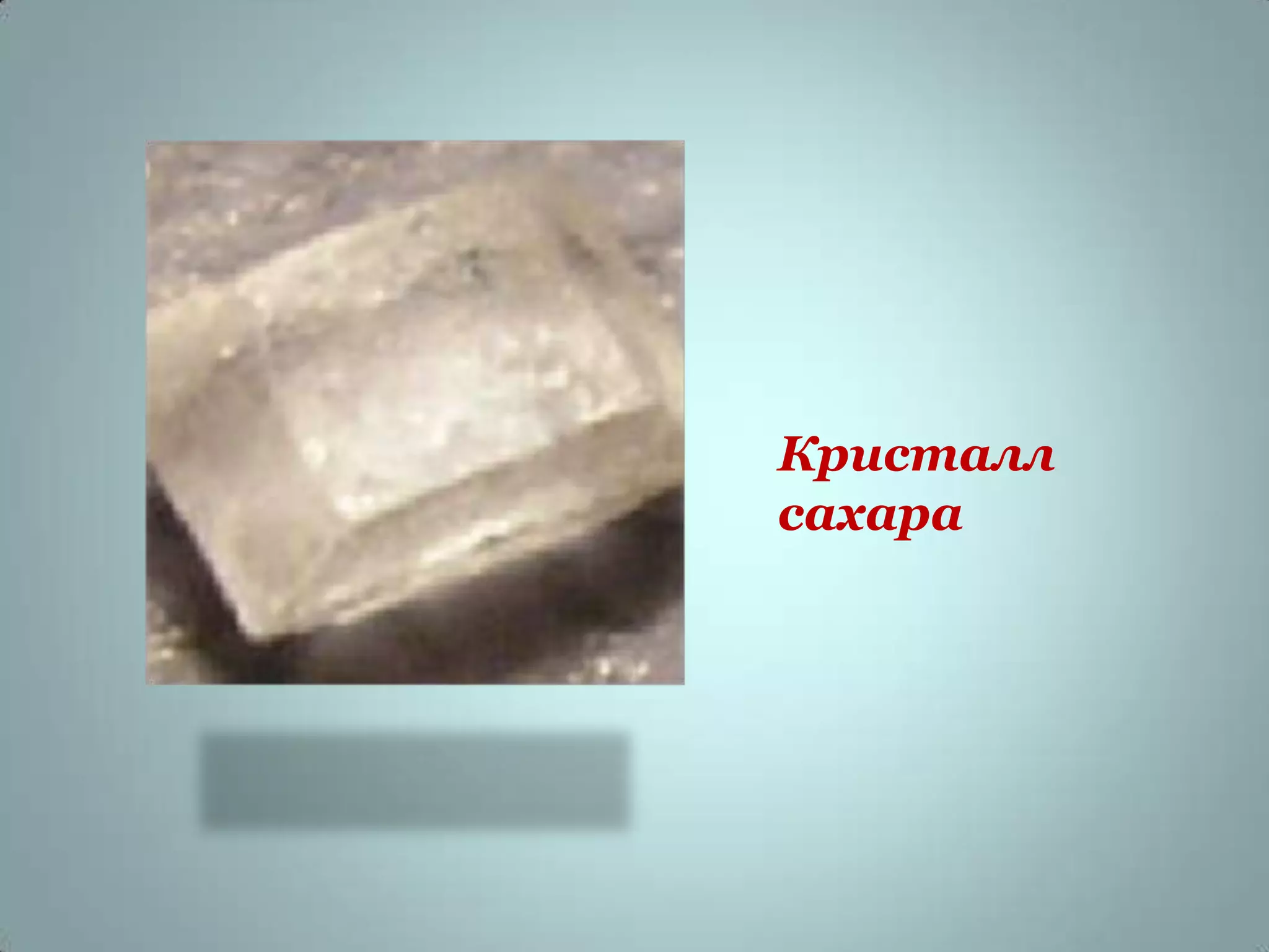 Кристалл
сахара
 