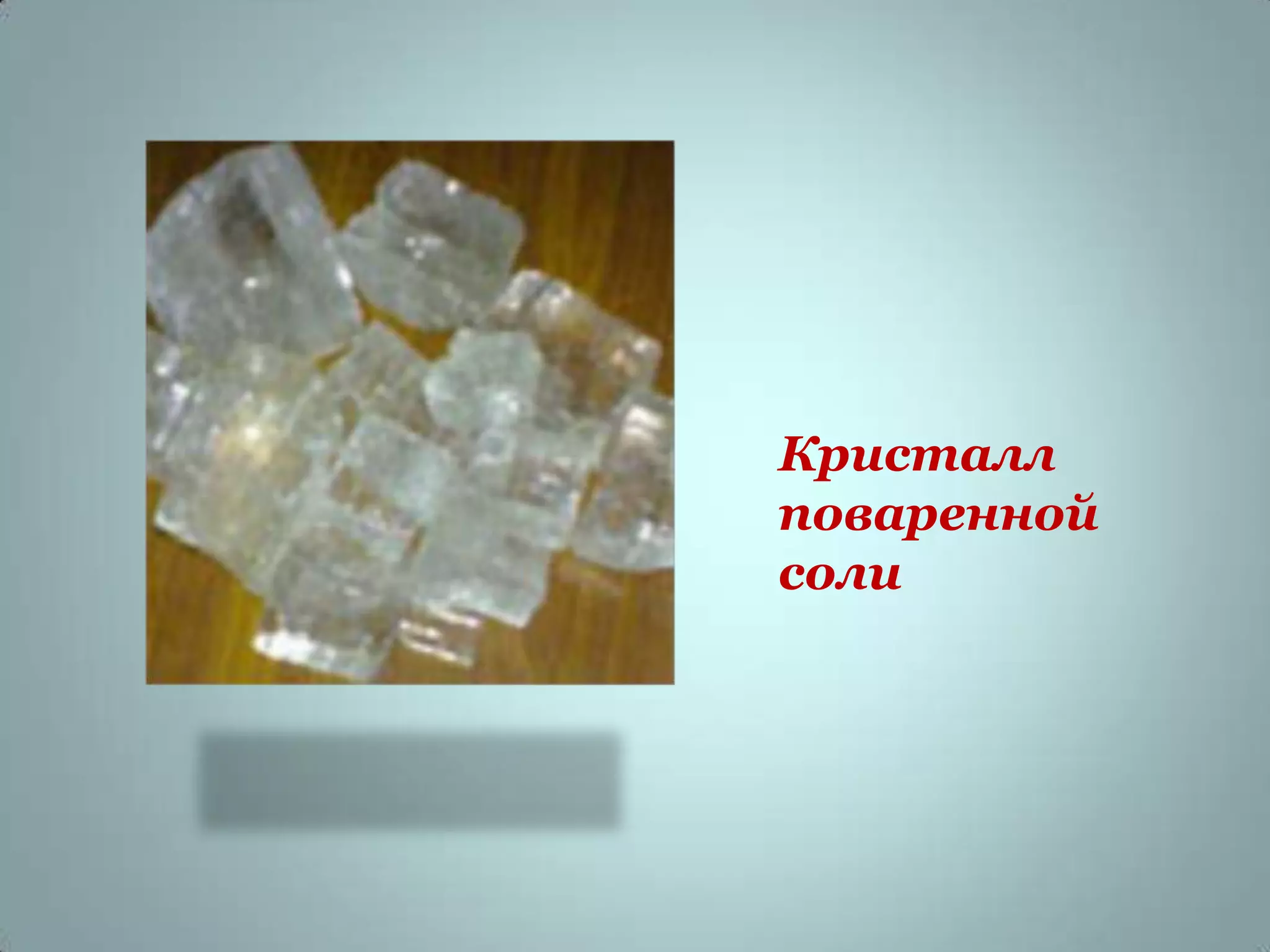 Кристалл
поваренной
соли
 