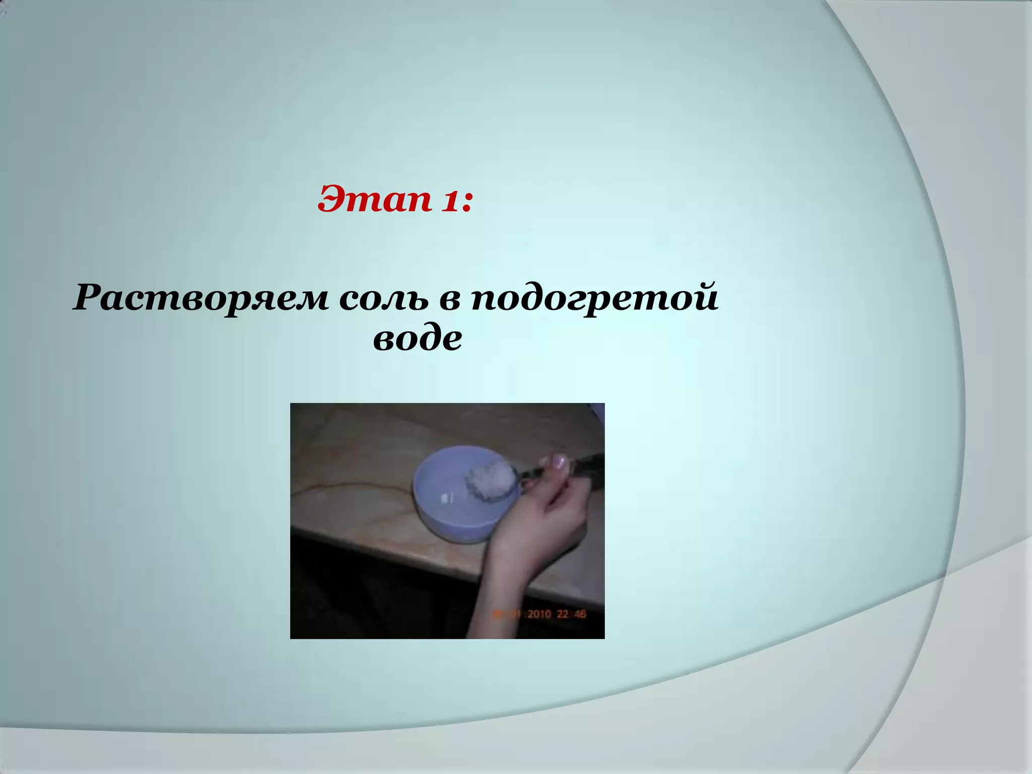 Этап 1:

Растворяем соль в подогретой
             воде
 
