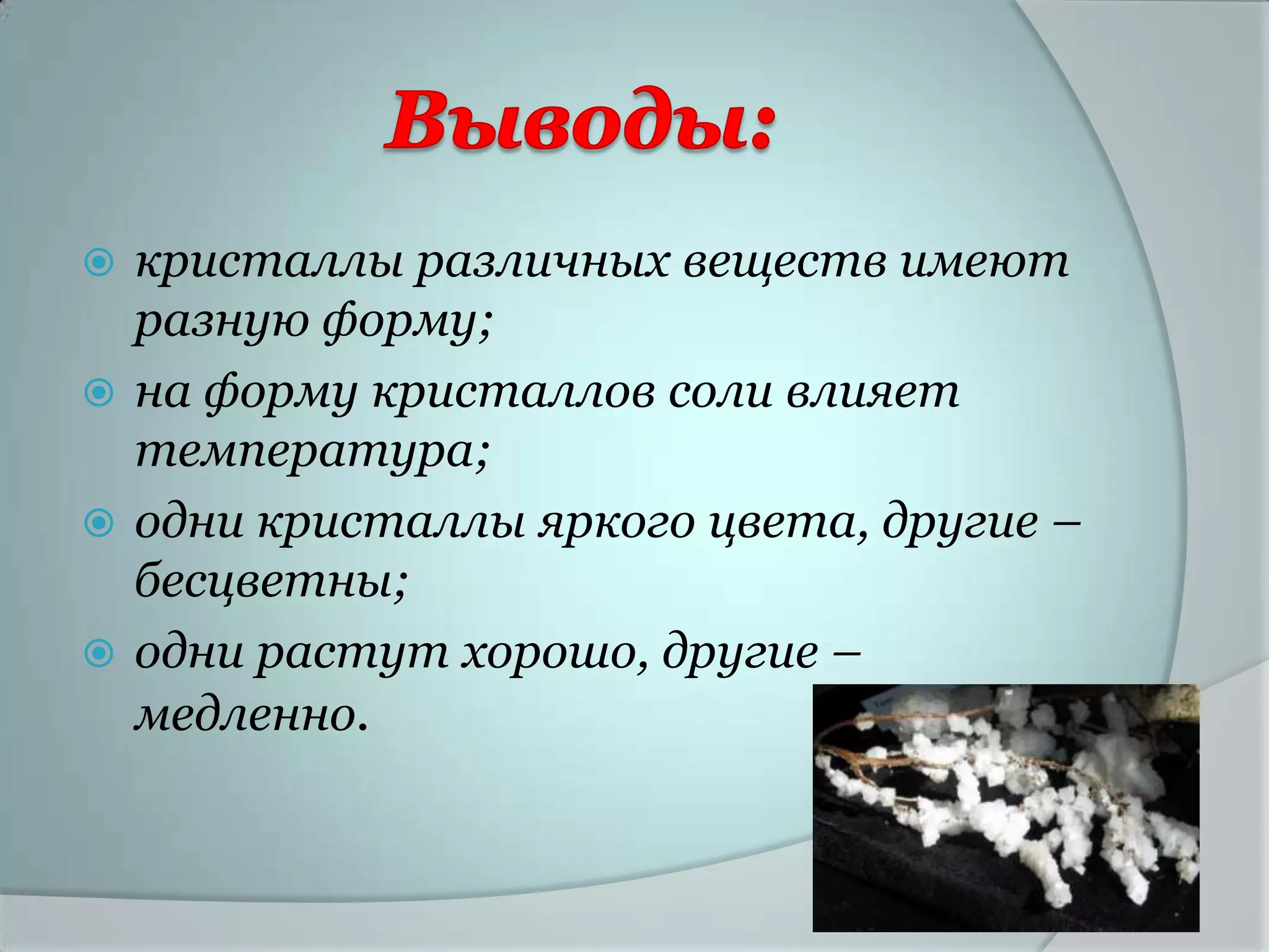  кристаллы различных веществ имеют
  разную форму;
 на форму кристаллов соли влияет
  температура;
 одни кристаллы яркого цвета, другие –
  бесцветны;
 одни растут хорошо, другие –
  медленно.
 