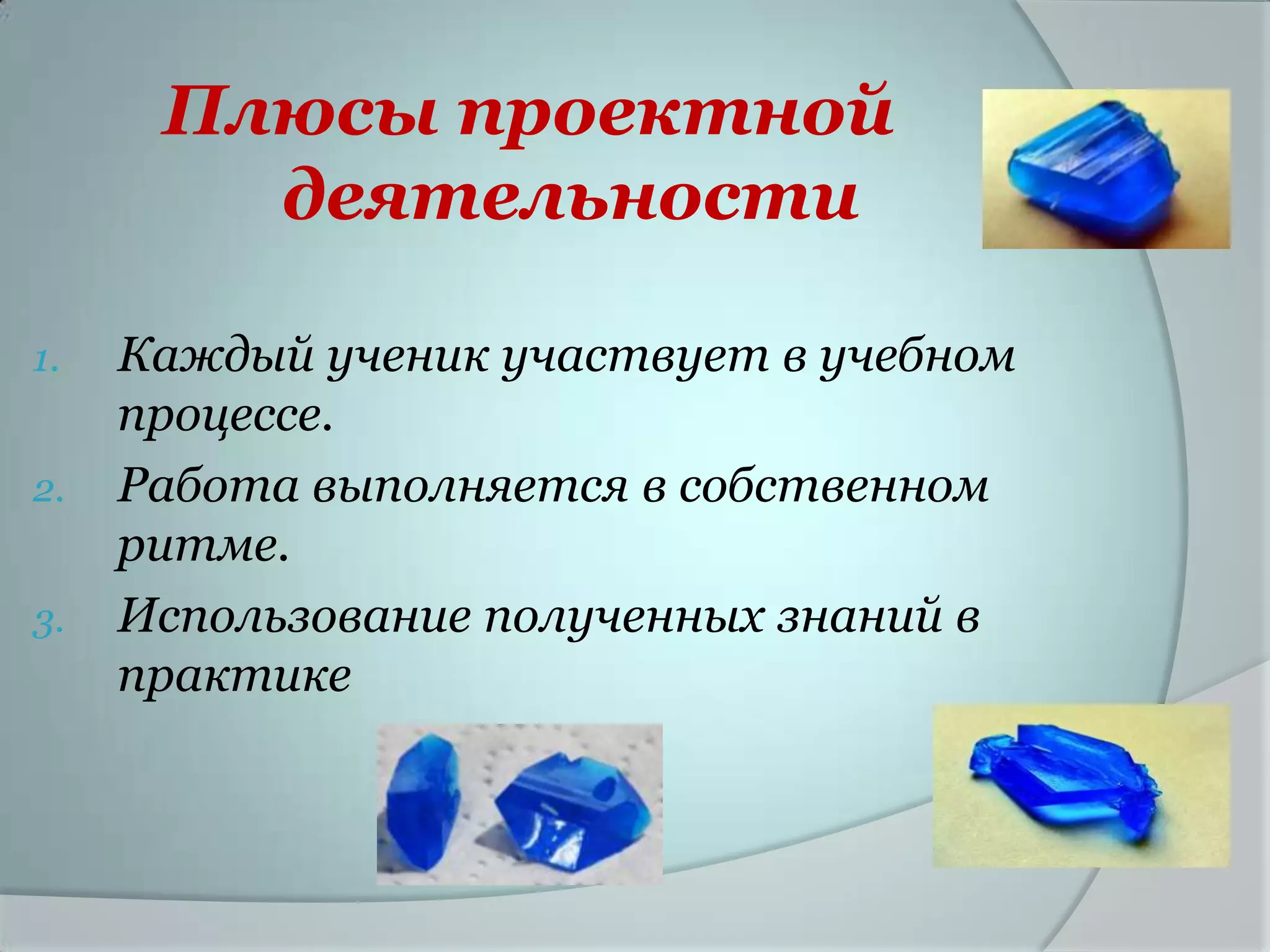 Плюсы проектной
        деятельности

1.   Каждый ученик участвует в учебном
     процессе.
2.   Работа выполняется в собственном
     ритме.
3.   Использование полученных знаний в
     практике
 