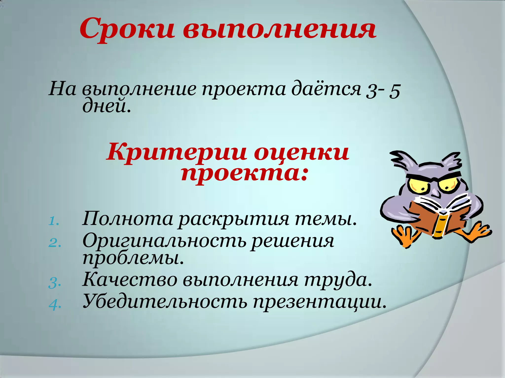 Сроки выполнения
На выполнение проекта даѐтся 3- 5
   дней.

       Критерии оценки
           проекта:
1.   Полнота раскрытия темы.
2.   Оригинальность решения
     проблемы.
3.   Качество выполнения труда.
4.   Убедительность презентации.
 