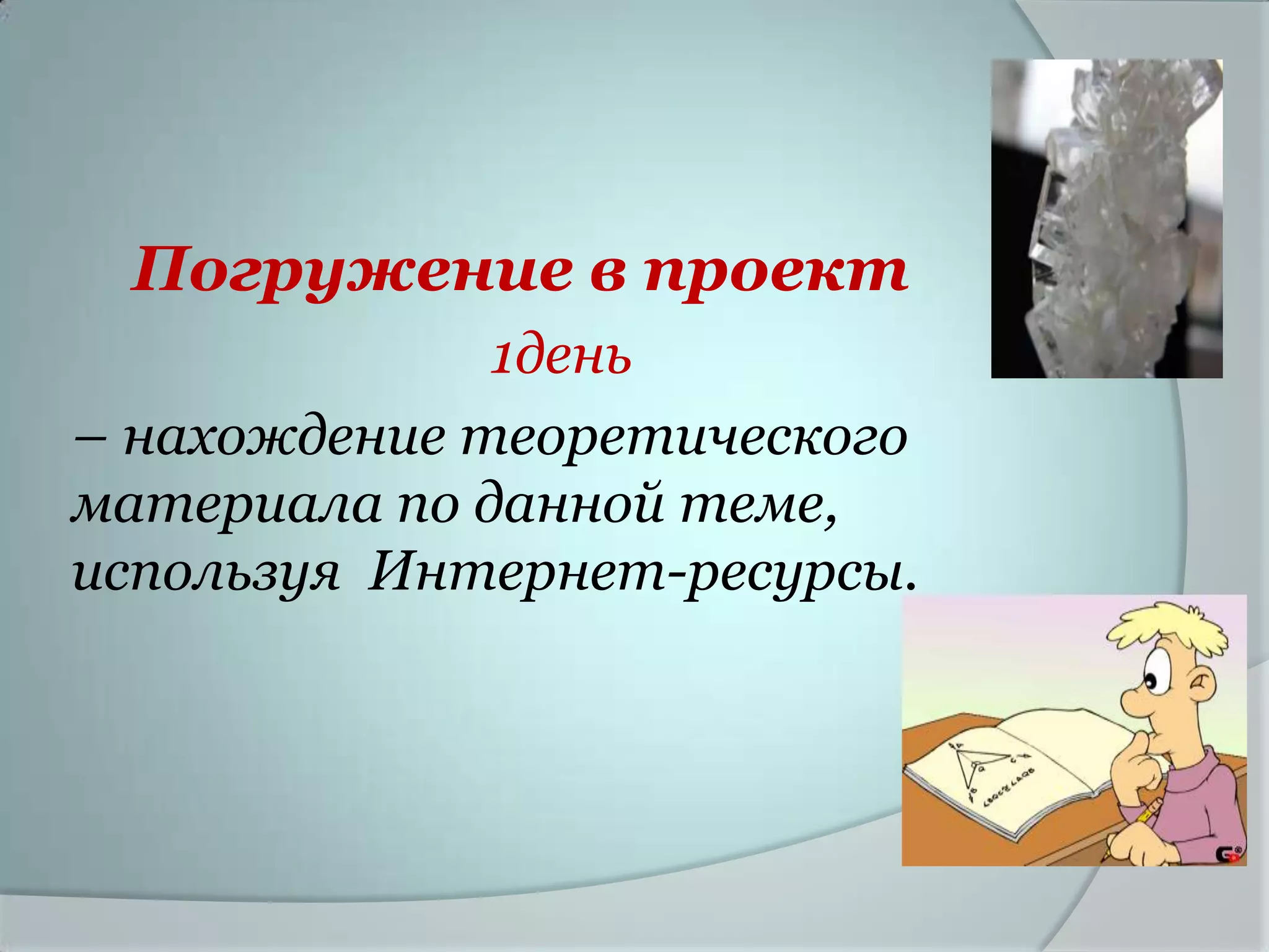 Погружение в проект
              1день
– нахождение теоретического
материала по данной теме,
используя Интернет-ресурсы.
 
