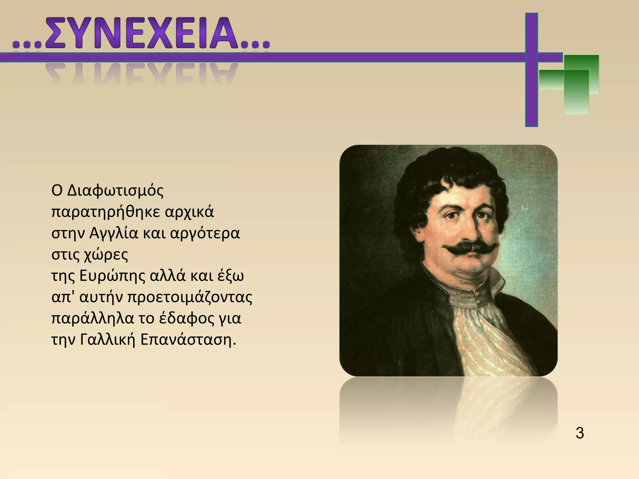 Ο Διαφωτισμός 
παρατηρήθηκε αρχικά 
στην Αγγλία και αργότερα 
στις χώρες 
της Ευρώπης αλλά και έξω 
απ' αυτήν προετοιμάζοντας 
παράλληλα το έδαφος για 
την Γαλλική Επανάσταση.
3
 