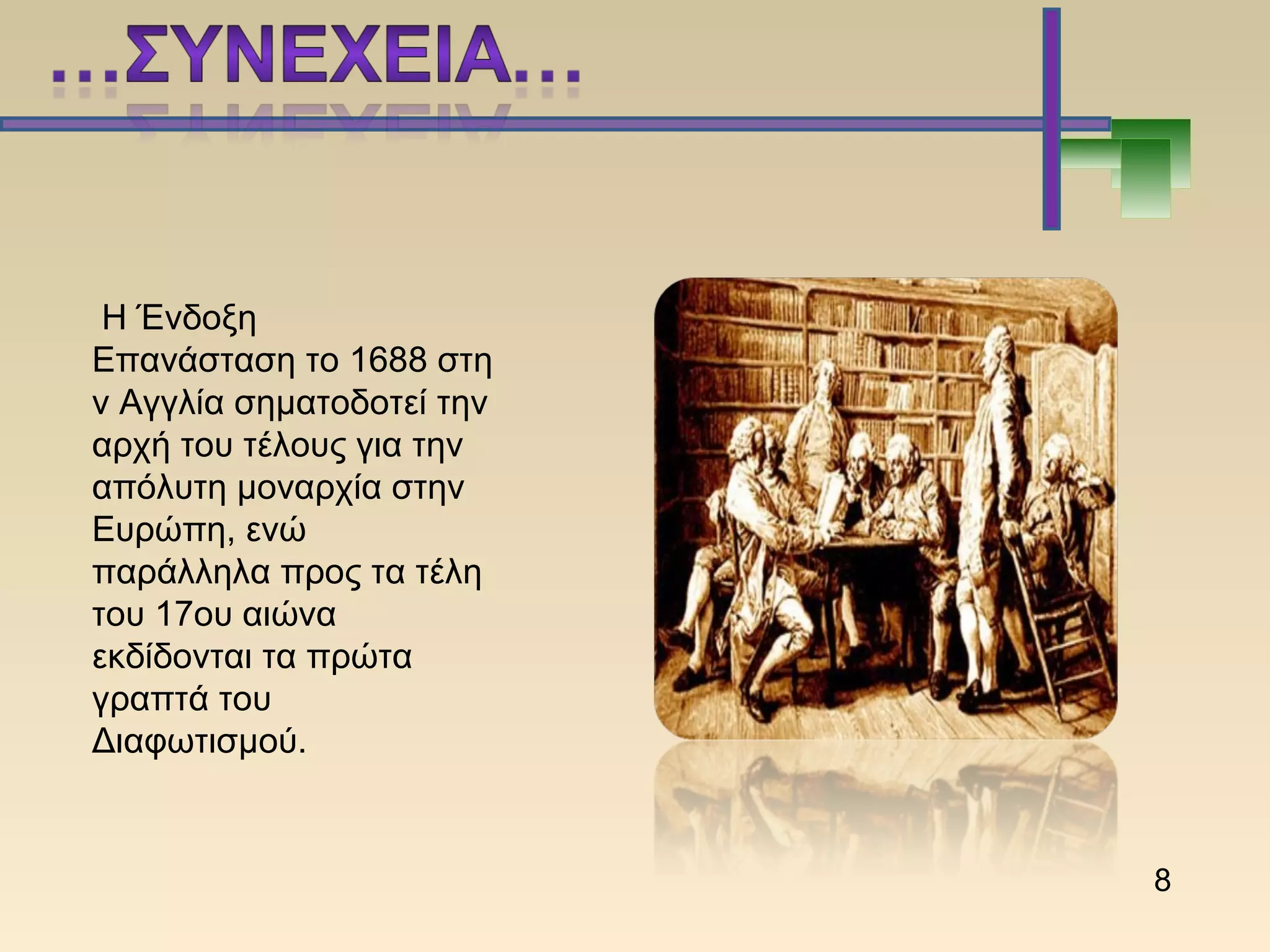 Η Ένδοξη
Επανάσταση το 1688 στη
ν Αγγλία σηματοδοτεί την
αρχή του τέλους για την
απόλυτη μοναρχία στην
Ευρώπη, ενώ
παράλληλα προς τα τέλη
του 17ου αιώνα
εκδίδονται τα πρώτα
γραπτά του
Διαφωτισμού.
8
 