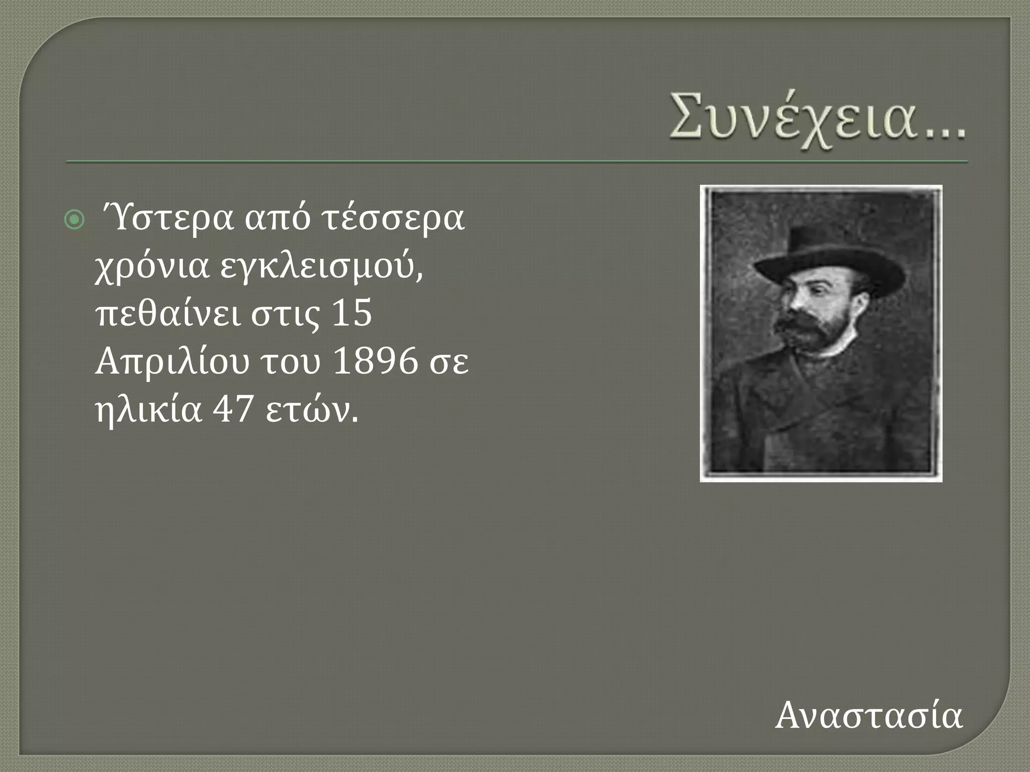    Ύςτερα απϐ τϋςςερα
    χρϐνια εγκλειςμοϑ,
    πεθαύνει ςτισ 15
    Απριλύου του 1896 ςε
    ηλικύα 47 ετών.




                           Αναςταςύα
 