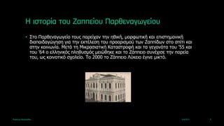 Ζ ηζηνξία ηνπ Εαππείνπ Παξζελαγωγείνπ
             • Σην Παξζελαγωγείν ηνπο παξείραλ ηελ εζηθή, κνξθωηηθή θαη επηζηεκνληθή
               δηαπαηδαγώγεζε γηα ηελ εθηέιεζε ηνπ πξννξηζκνύ ηωλ Εαππίδωλ ζην ζπίηη θαη
               ζηελ θνηλωλία. Κεηά ηε Κηθξαζηαηηθή Θαηαζηξνθή θαη ηα γεγνλόηα ηνπ ’55 θαη
               ηνπ ’64 ν ειιεληθόο πιεζπζκόο κεηώζεθε θαη ην Εάππεην ζπλέρηζε ηελ πνξεία
               ηνπ, ωο θνηλνηηθό ζρνιείν. Τν 2000 ην Εάππεην Ιύθεην έγηλε κηθηό.




Καξηάλλα Βαζηιεηάδνπ                                                                4/4/2013   6
 