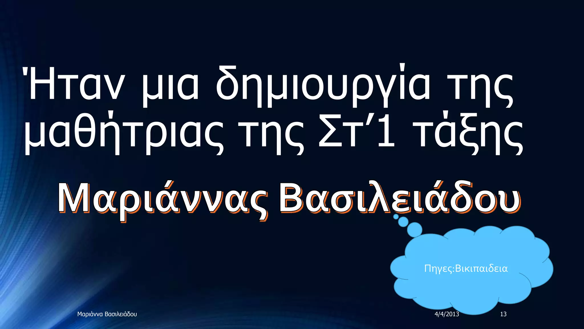 Ήηαλ κηα δεκηνπξγία ηεο
καζήηξηαο ηεο ΢η’1 ηάμεο

                         Πηγες:Βικιπαιδεια
                                      ,θ    •




  Μαξηάλλα Βαζηιεηάδνπ     4/4/2013        13
 