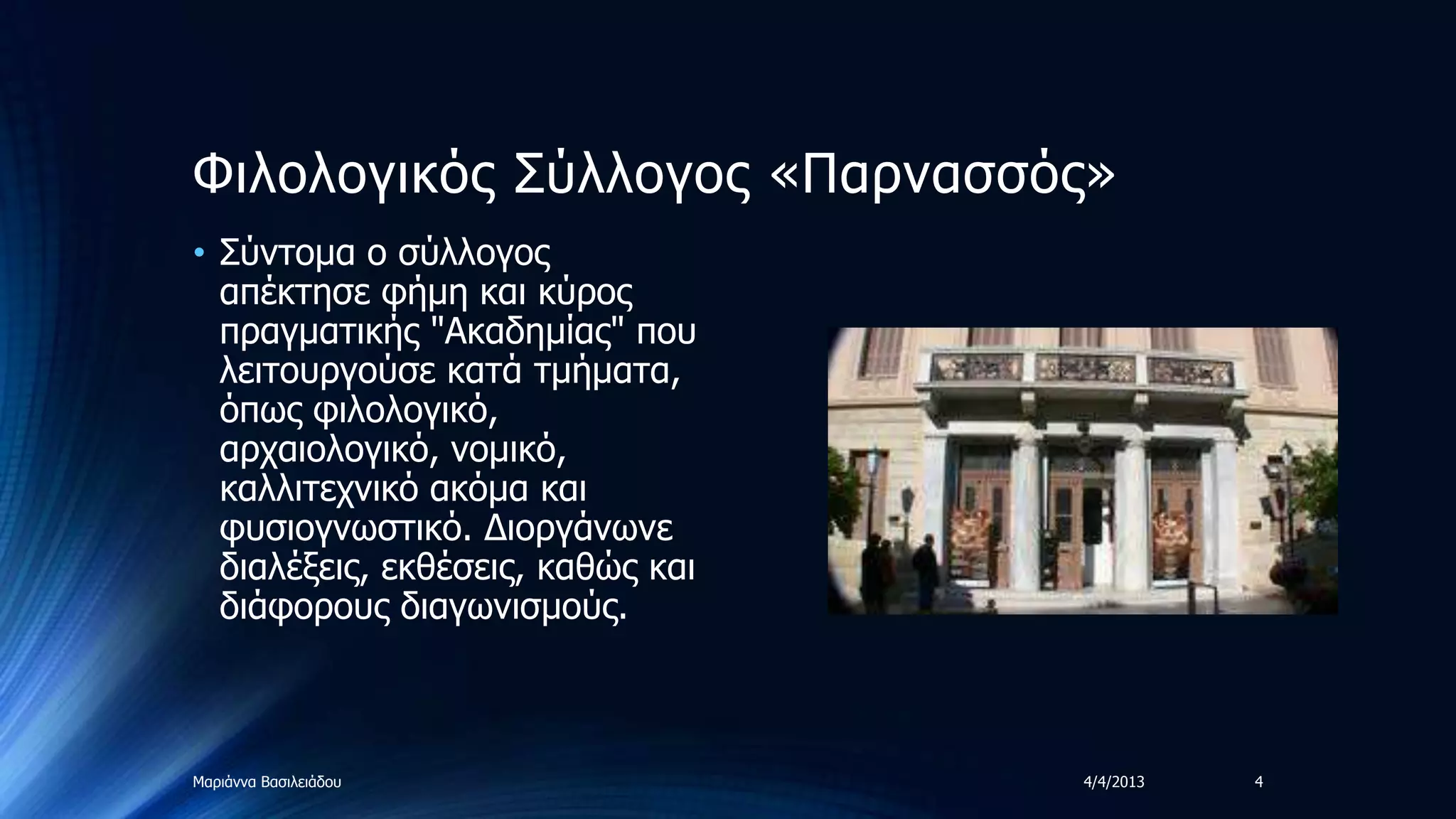 Φηινινγηθόο ΢ύιινγνο «Παξλαζζόο»
• ΢ύληνκα ν ζύιινγνο
  απέθηεζε θήκε θαη θύξνο
  πξαγκαηηθήο "Αθαδεκίαο" πνπ
  ιεηηνπξγνύζε θαηά ηκήκαηα,
  όπωο θηινινγηθό,
  αξραηνινγηθό, λνκηθό,
  θαιιηηερληθό αθόκα θαη
  θπζηνγλωζηηθό. Γηνξγάλωλε
  δηαιέμεηο, εθζέζεηο, θαζώο θαη
  δηάθνξνπο δηαγωληζκνύο.



Μαξηάλλα Βαζηιεηάδνπ               4/4/2013   4
 