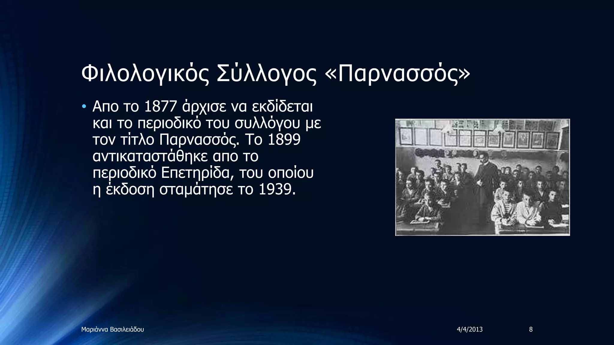 Φηινινγηθόο ΢ύιινγνο «Παξλαζζόο»
• Απν ην 1877 άξρηζε λα εθδίδεηαη
  θαη ην πεξηνδηθό ηνπ ζπιιόγνπ κε
  ηνλ ηίηιν Παξλαζζόο. Σν 1899
  αληηθαηαζηάζεθε απν ην
  πεξηνδηθό Δπεηεξίδα, ηνπ νπνίνπ
  ε έθδνζε ζηακάηεζε ην 1939.




Μαξηάλλα Βαζηιεηάδνπ                 4/4/2013   8
 