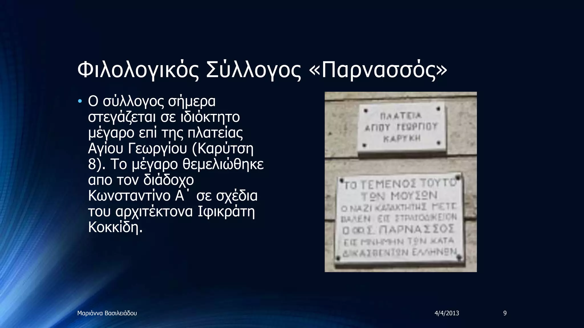 Φηινινγηθόο ΢ύιινγνο «Παξλαζζόο»
• Ο ζύιινγνο ζήκεξα
  ζηεγάδεηαη ζε ηδηόθηεην
  κέγαξν επί ηεο πιαηείαο
  Αγίνπ Γεωξγίνπ (Καξύηζε
  8). Σν κέγαξν ζεκειηώζεθε
  απν ηνλ δηάδνρν
  Κωλζηαληίλν Α΄ ζε ζρέδηα
  ηνπ αξρηηέθηνλα Ιθηθξάηε
  Κνθθίδε.




Μαξηάλλα Βαζηιεηάδνπ          4/4/2013   9
 