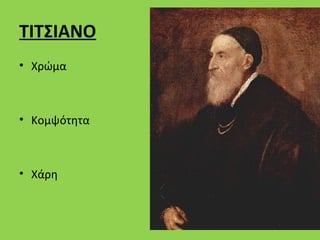 ΤΙΤΣΙΑΝΟ
• Χρώμα



• Κομψότητα



• Χάρη
 