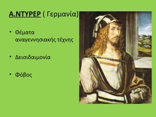 Α.ΝΤΥΡΕΡ ( Γερμανία)

• Θέματα
  αναγεννησιακής τέχνης

• Δεισιδαιμονία

• Φόβος
 