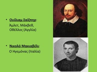• Ουίλιαμ Σαίξπηρ:
  Άμλετ, Μάκβεθ,
  Οθέλλος (Αγγλία)



• Νικολό Μακιαβέλι:
  Ο Ηγεμόνας (Ιταλία)
 