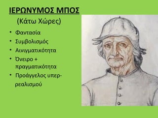 ΙΕΡΩΝΥΜΟΣ ΜΠΟΣ
    (Κάτω Χώρες)
• Φαντασία
• Συμβολισμός
• Αινιγματικότητα
• Όνειρο +
  πραγματικότητα
• Προάγγελος υπερ-
  ρεαλισμού
 