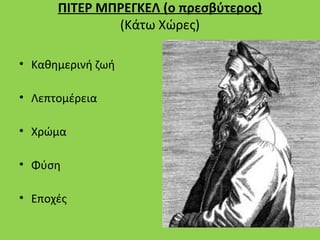 ΠΙΤΕΡ ΜΠΡΕΓΚΕΛ (ο πρεσβύτερος)
              (Κάτω Χώρες)

• Καθημερινή ζωή

• Λεπτομέρεια

• Χρώμα

• Φύση

• Εποχές
 