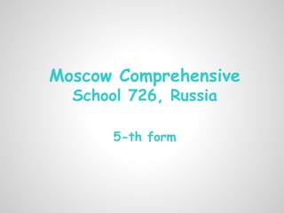 Moscow Comprehensive
  School 726, Russia

       5-th form
 