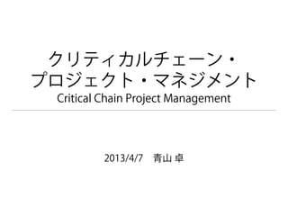 クリティカルチェーン・
プロジェクト・マネジメント
Critical Chain Project Management
2013/3/31 青山 卓
 