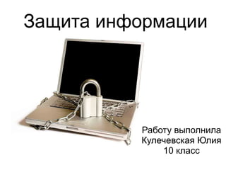 Защита информации




          Работу выполнила
          Кулечевская Юлия
              10 класс
 