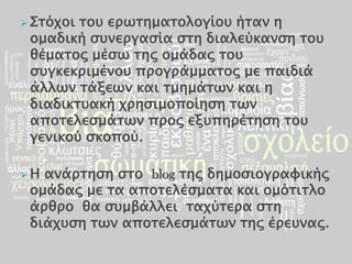  Σσόφοισοτ επψσημασολογίοτ ήσαν η
 ομαδική ςτνεπγαςία ςση διαλεύκανςη σοτ
 θέμασορ μέςψ σηρ ομάδαρ σοτ
 ςτγκεκπιμένοτ ππογπάμμασορ με παιδιά
 άλλψν σάξεψν και σμημάσψν και η
 διαδικστακή φπηςιμοποίηςη σψν
 αποσελεςμάσψν ππορ εξτπηπέσηςη σοτ
 γενικού ςκοπού.

Η ανάπσηςη ςσο blog σηρ δημοςιογπαυικήρ
 ομάδαρ με σα αποσελέςμασα και ομόσισλο
 άπθπο θα ςτμβάλλει σαφύσεπα ςση
 διάφτςη σψν αποσελεςμάσψν σηρ έπετναρ.
 