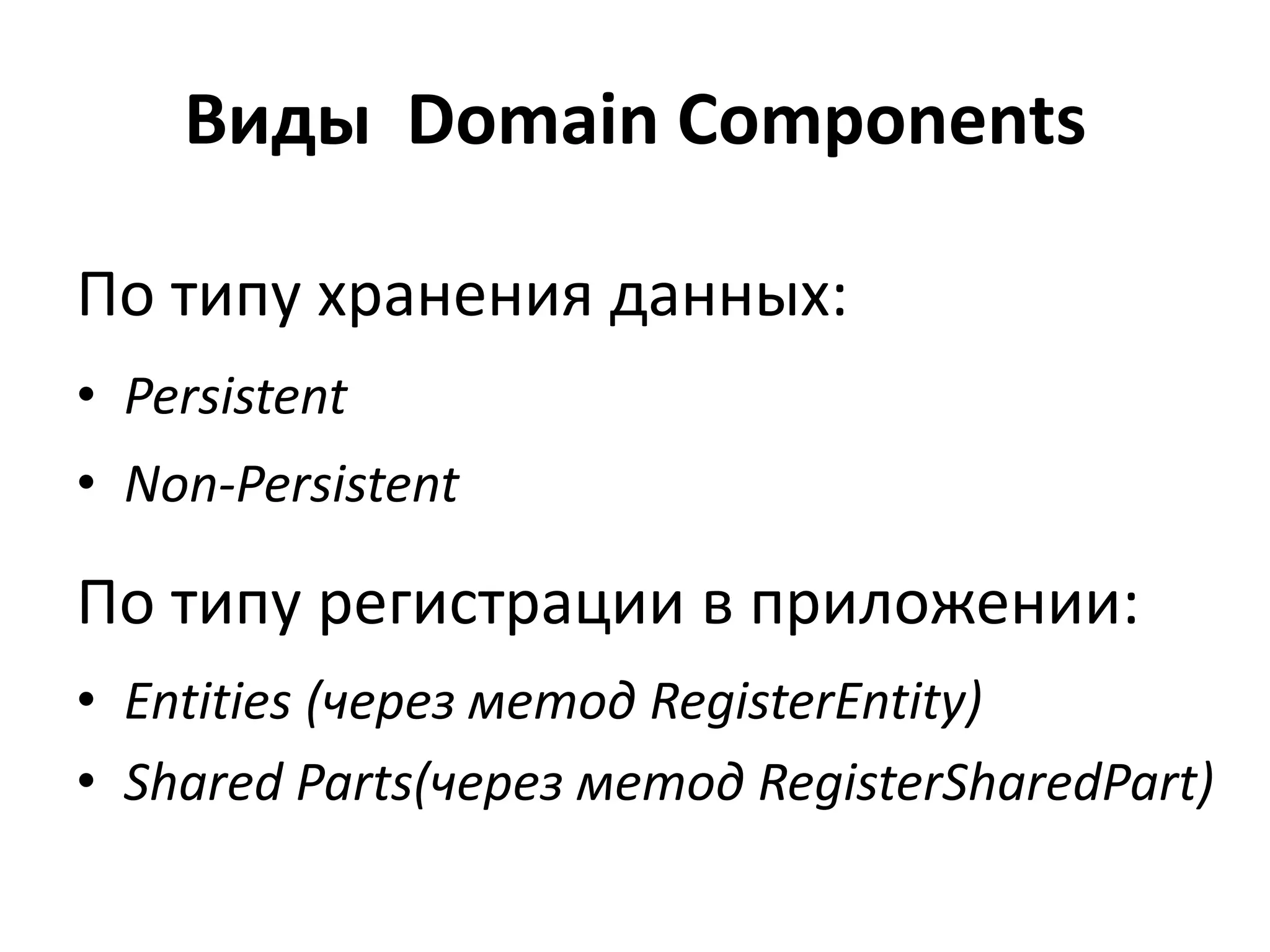 Виды Domain Components

По типу хранения данных:
• Persistent
• Non-Persistent

По типу регистрации в приложении:
• Entities (через метод RegisterEntity)
• Shared Parts(через метод RegisterSharedPart)
 