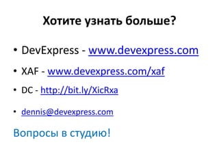 Хотите узнать больше?

• DevExpress - www.devexpress.com
• XAF - www.devexpress.com/xaf
• DC - http://bit.ly/XicRxa

• dennis@devexpress.com

Вопросы в студию!
 