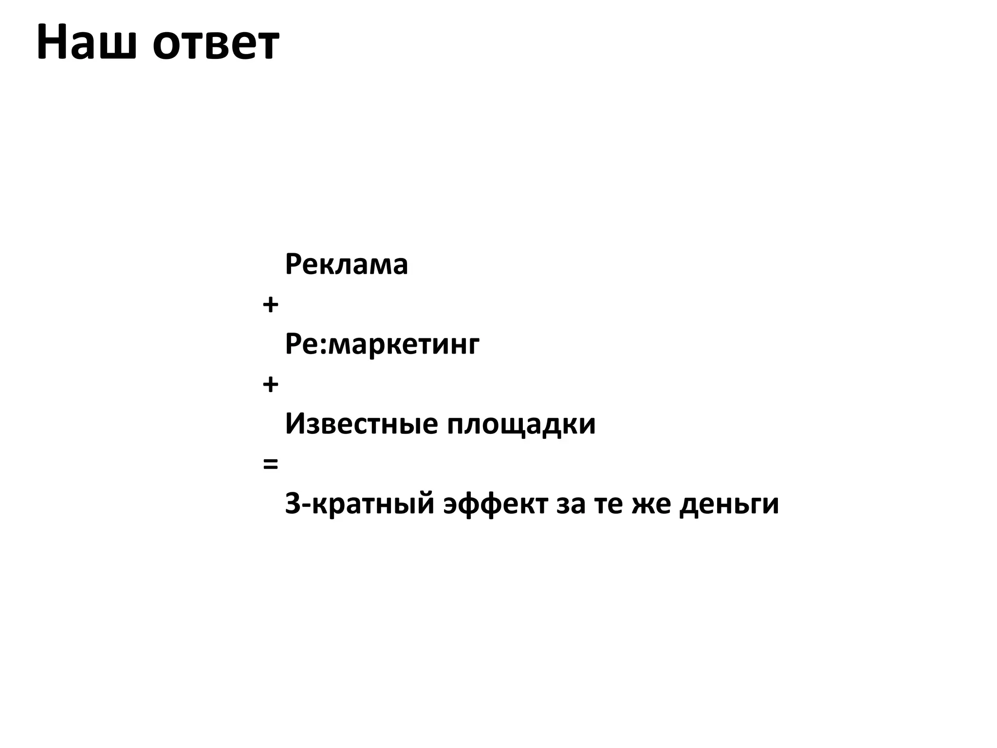 Наш ответ


            Реклама
        +
            Ре:маркетинг
        +
            Известные площадки
        =
            3-кратный эффект за те же деньги
 