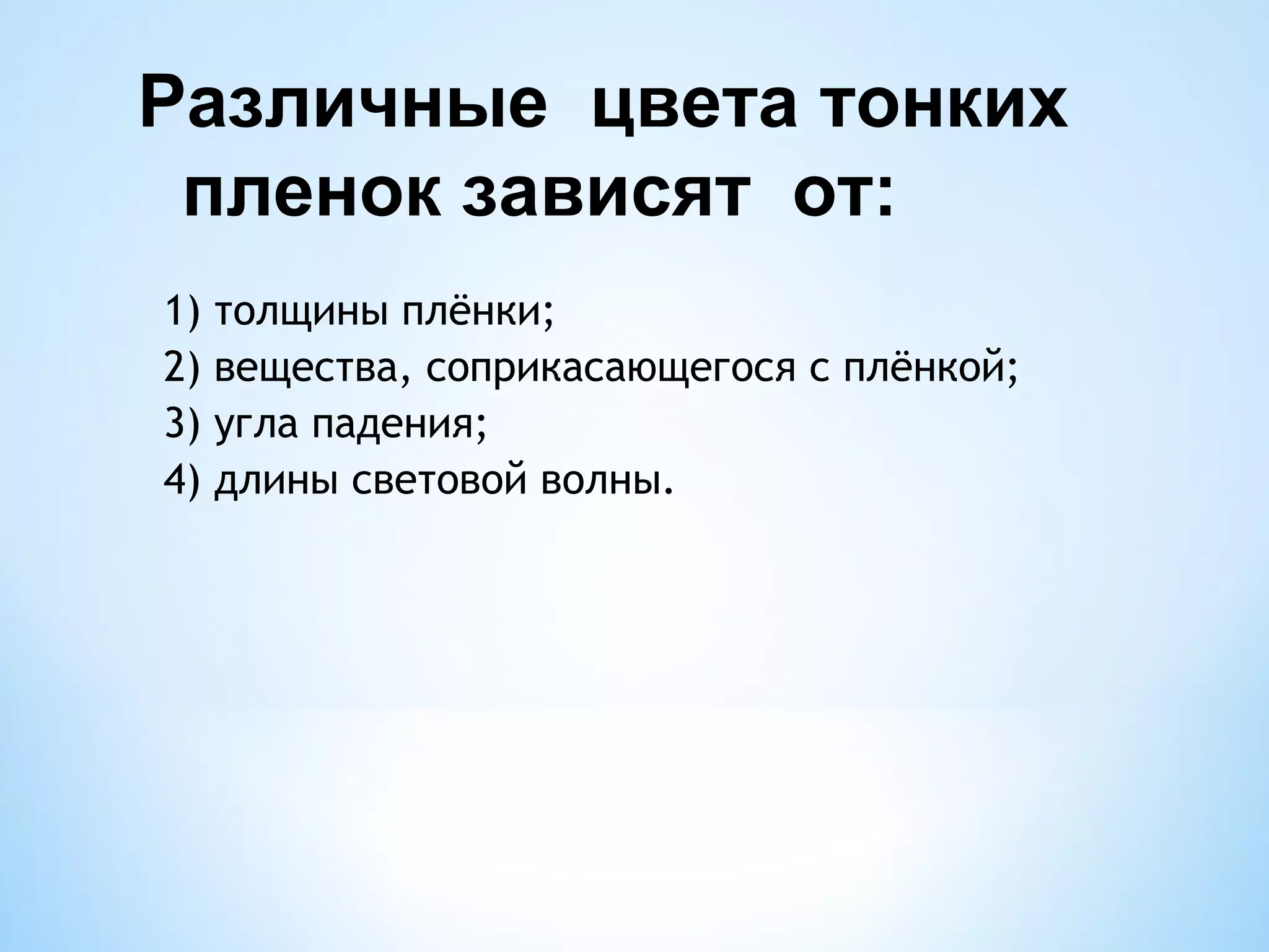 Различные цвета тонких
 пленок зависят от:
1)   толщины плёнки;
2)   вещества, соприкасающегося с плёнкой;
3)   угла падения;
4)   длины световой волны.
 