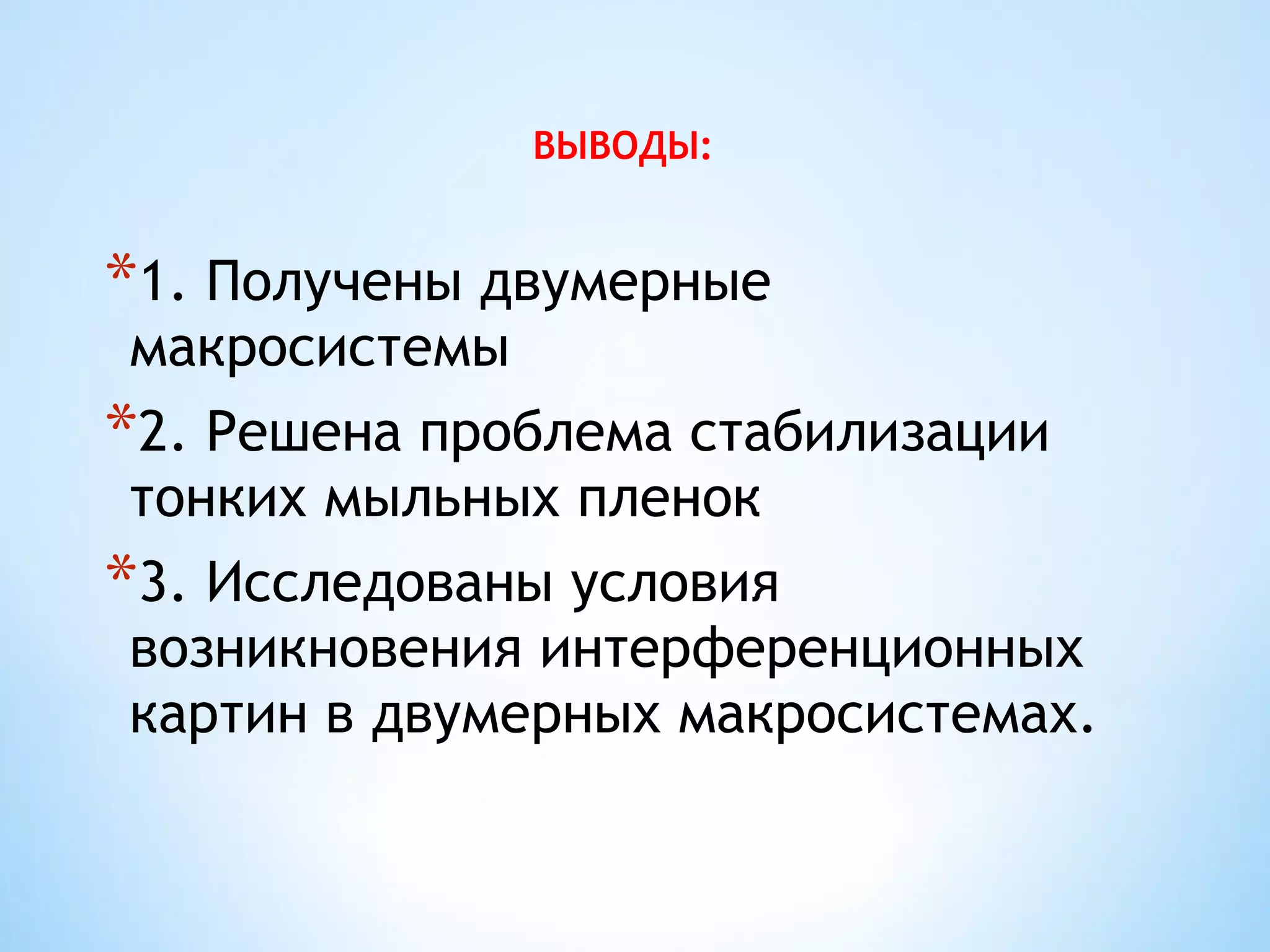 ВЫВОДЫ:


*1. Получены двумерные
макросистемы
*2. Решена проблема стабилизации
тонких мыльных пленок
*3. Исследованы условия
возникновения интерференционных
картин в двумерных макросистемах.
 