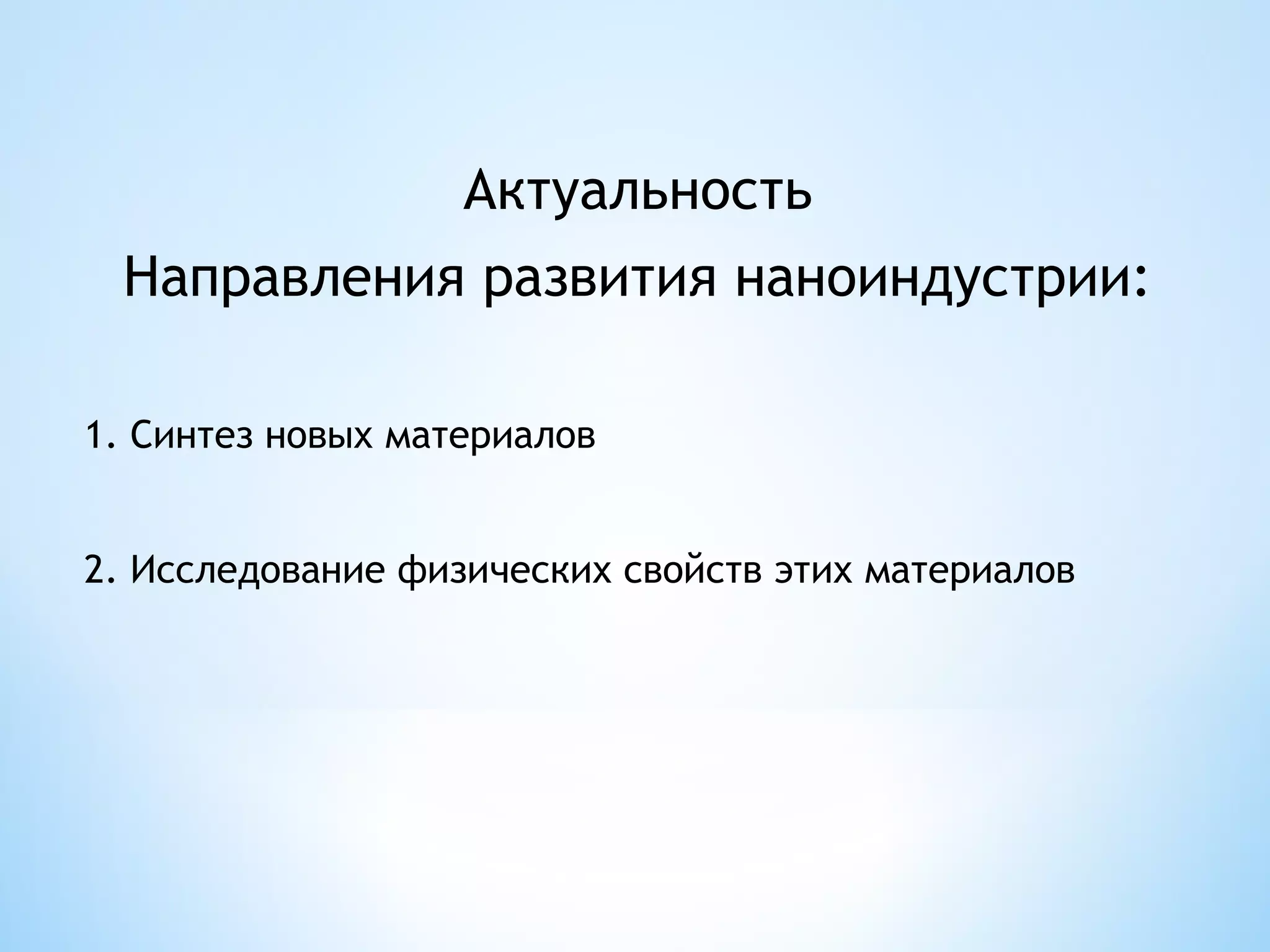 Актуальность
 Направления развития наноиндустрии:

1. Синтез новых материалов


2. Исследование физических свойств этих материалов
 