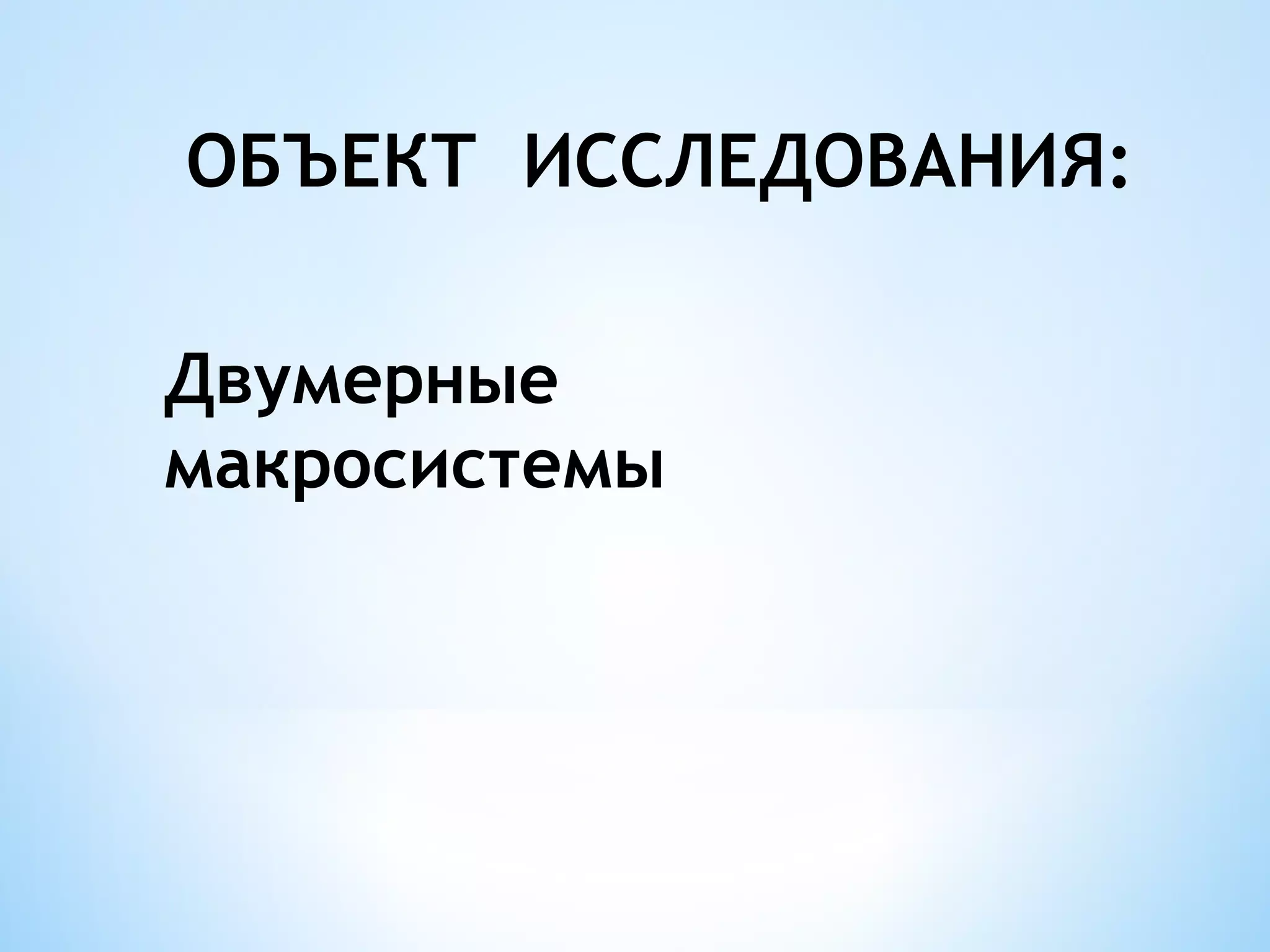 ОБЪЕКТ ИССЛЕДОВАНИЯ:

Двумерные
макросистемы
 