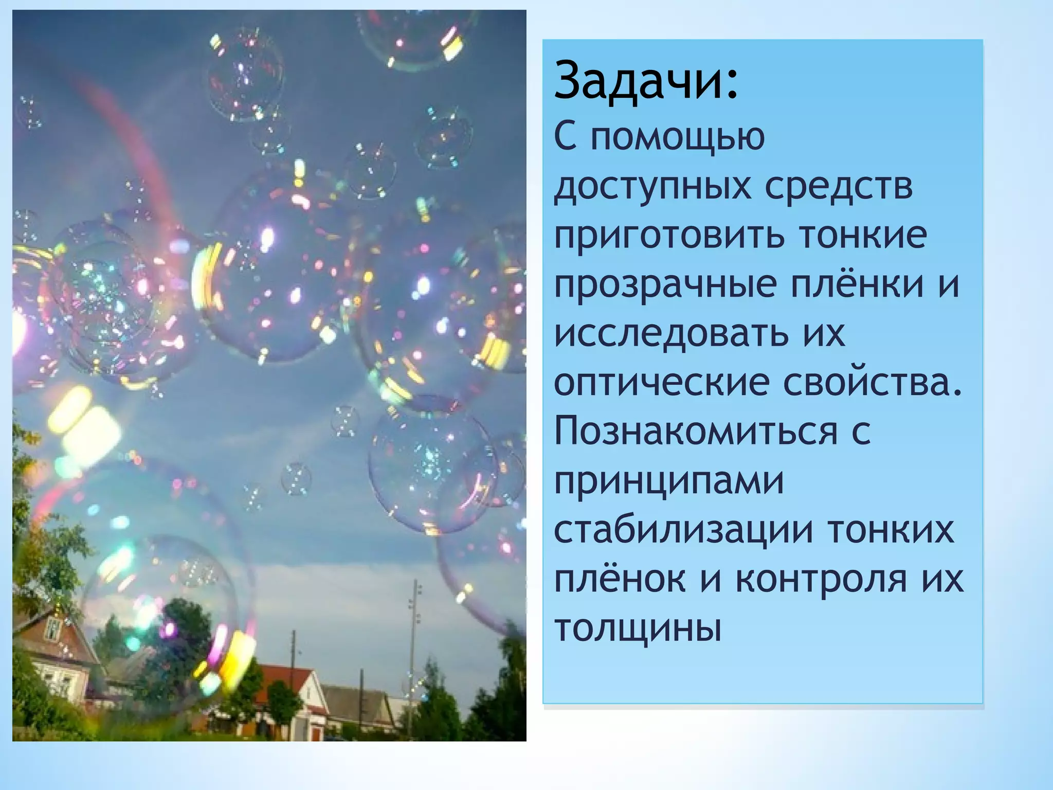 Задачи:
С помощью
доступных средств
приготовить тонкие
прозрачные плёнки и
исследовать их
оптические свойства.
Познакомиться с
принципами
стабилизации тонких
плёнок и контроля их
толщины
 
