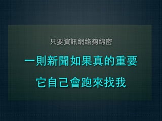 只要資訊網絡夠綿密

⼀一則新聞如果真的重要
 它⾃自⼰己會跑來找我
 