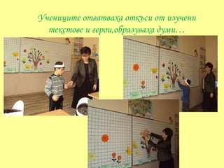 Учениците отгатваха откъси от изучени
  текстове и герои,образуваха думи…
 