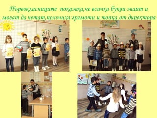 Първокласниците показаха,че всички букви знаят и
могат да четат,получиха грамоти и топка от директора
 