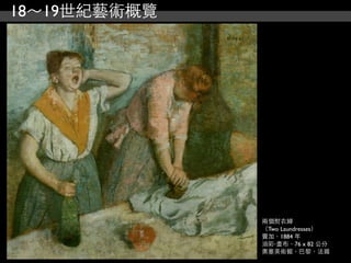 18～19世紀藝術概覽




              兩個熨衣婦
              （Two Laundresses）
              竇加，1884 年
              油彩‧畫布，76 x 82 公分
              奧塞美術館，巴黎，法國
 