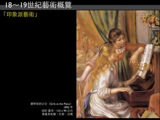 18～19世紀藝術概覽
「印象派藝術」




     鋼琴前的少女（Girls at the Piano）
                         1892 年
         油彩‧畫布，116 x 90 公分
         奧塞美術館，巴黎，法國
 