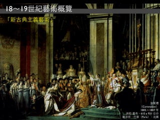 18～19世紀藝術概覽
「新古典主義藝術」




                             加冕禮
                     （Coronation）
                     1805 ~ 1807 年
               油彩‧畫布，610 x 931 公分
              羅浮宮，巴黎（Paris），法國
 