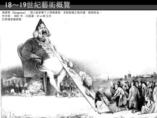 18～19世紀藝術概覽
高康泰（Gargantua），借小說家筆下人物高康泰，來影射國王飛利浦，高稅吸金。
杜米埃， 1831 年，石版畫，21 x 30 公分
巴黎國家圖書館
 