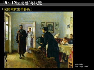 18～19世紀藝術概覽
「俄國寫實主義藝術」




              意外的歸來
              油畫，列賓，1884
 