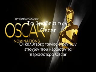 Τα βραβεία των
       Oscar

Οι καλύτερες ταινίες όλων των
   εποχών που κέρδισαν τα
     περισσότερα Oscar
 