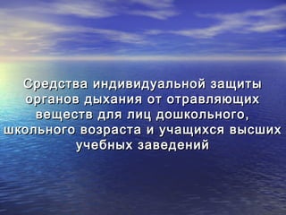 Средства индивидуальной защиты
   органов дыхания от отравляющих
    веществ для лиц дошкольного,
школьного возраста и учащихся высших
          учебных заведений
 