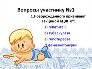 Вопросы участнику №1
    1.Новорожденного прививают
         вакциной БЦЖ от:
           а) гепатита В
           б) туберкулеза
           в) гипотиреоза
           г) фенилкетонурии
 