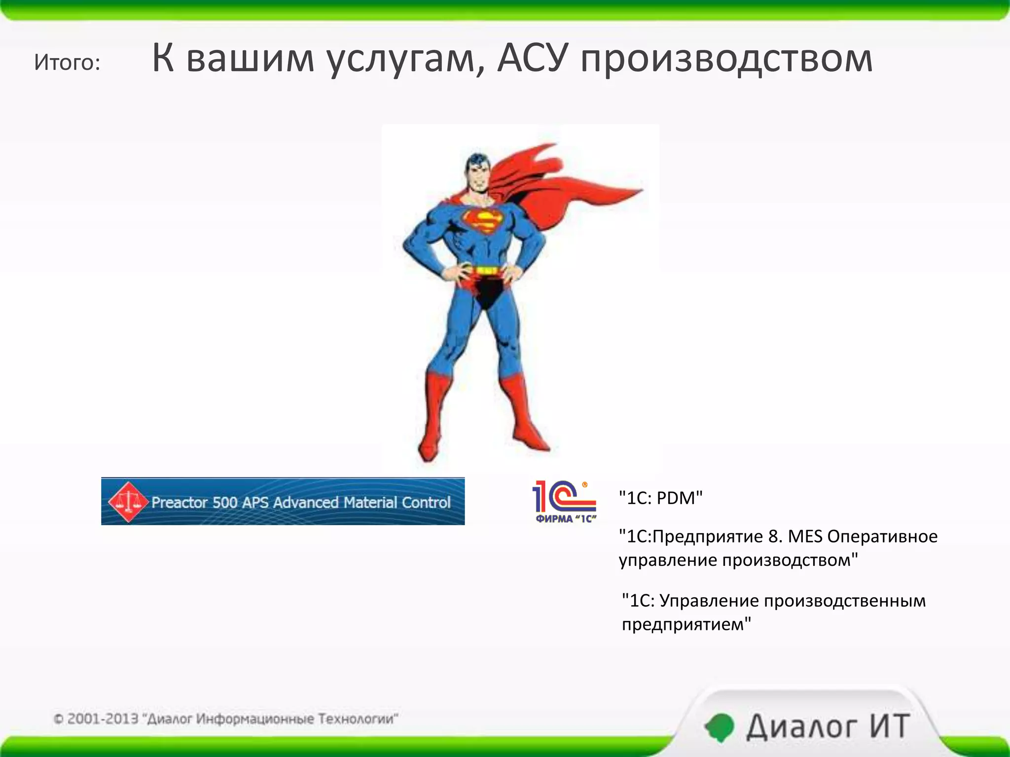Итого:   К вашим услугам, АСУ производством




                              "1С: PDM"
                              "1С:Предприятие 8. MES Оперативное
                              управление производством"

                               "1С: Управление производственным
                               предприятием"
 