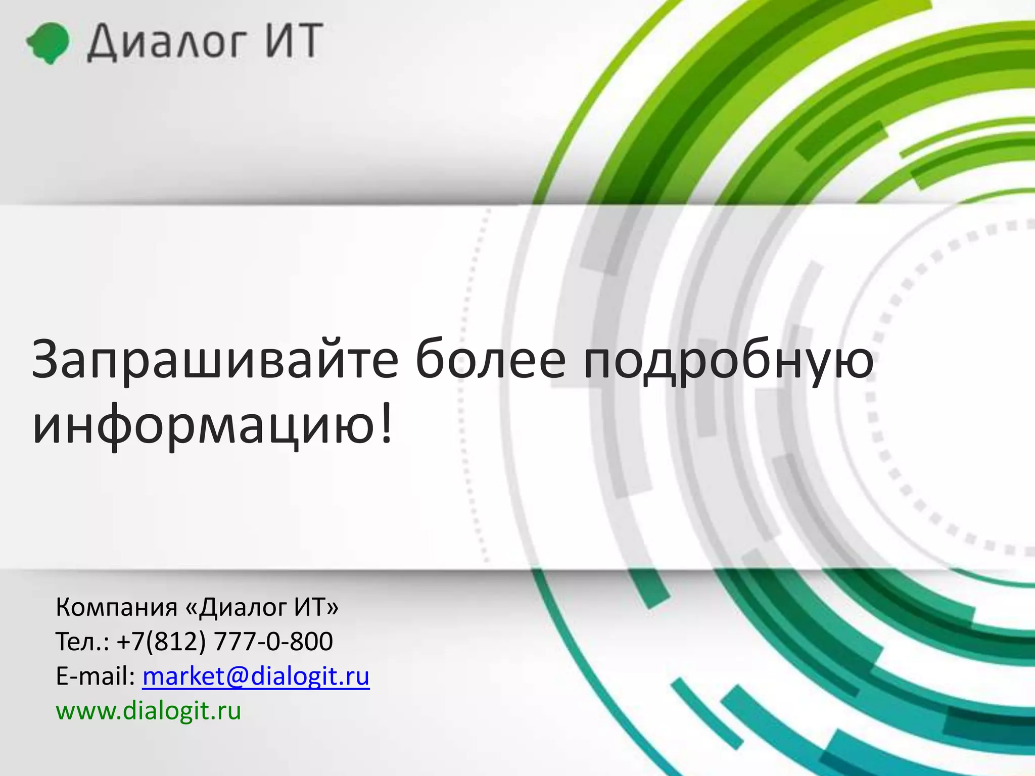 Запрашивайте более подробную
информацию!

Компания «Диалог ИТ»
Тел.: +7(812) 777-0-800
E-mail: market@dialogit.ru
www.dialogit.ru
 