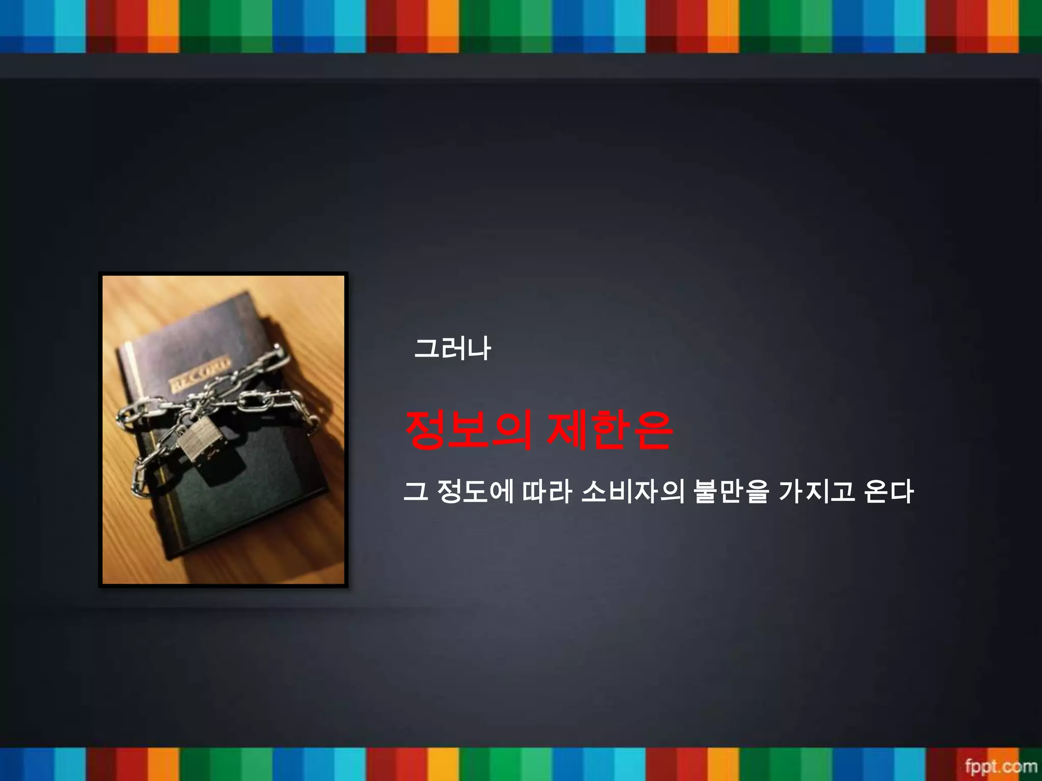 그러나


정보의 제한은
그 정도에 따라 소비자의 불만을 가지고 온다
 